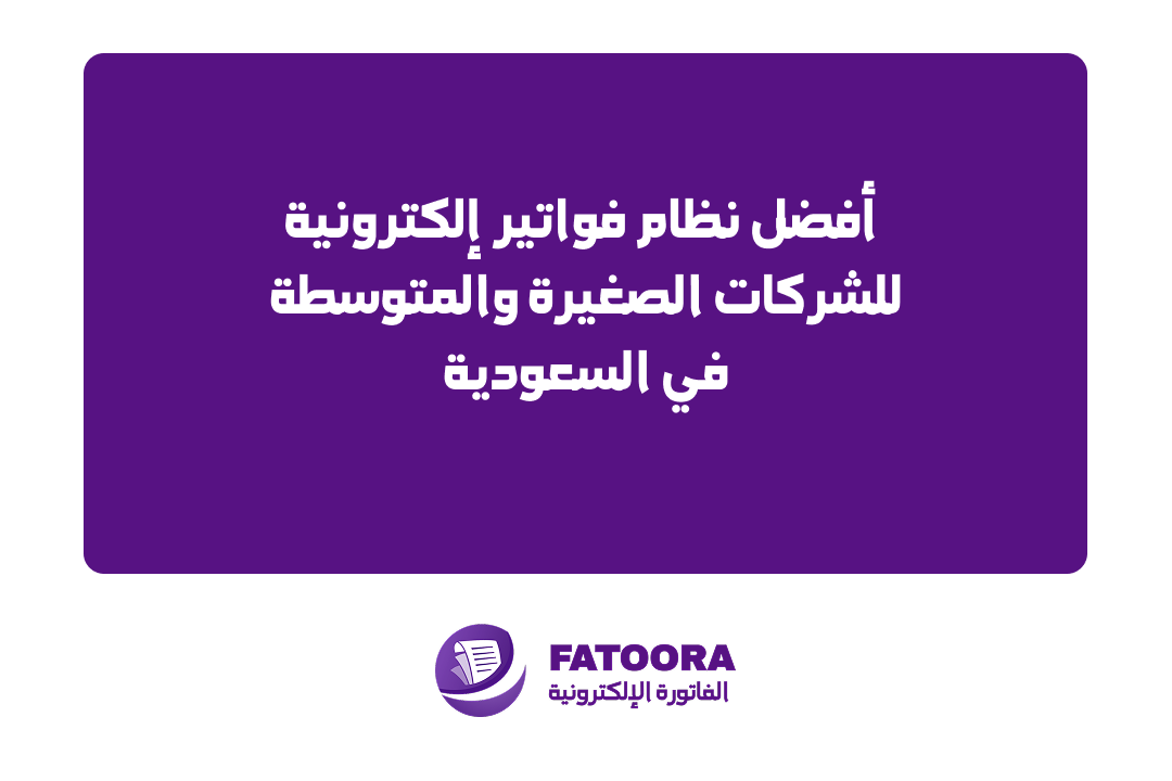 أفضل نظام فواتير إلكترونية للشركات الصغيرة والمتوسطة في السعودية