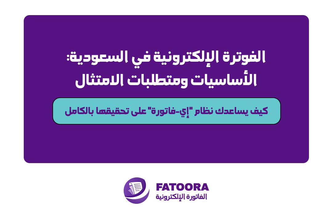 الفوترة الإلكترونية في السعودية: الأساسيات ومتطلبات الامتثال — وكيف يساعدك نظام &quot;إي-فاتورة&quot; على تحقيقها بالكامل